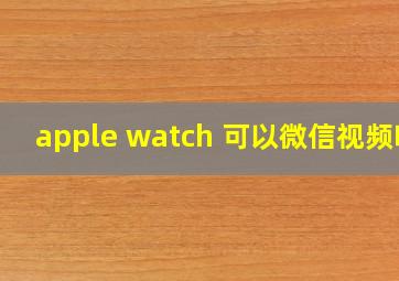 apple watch 可以微信视频吗